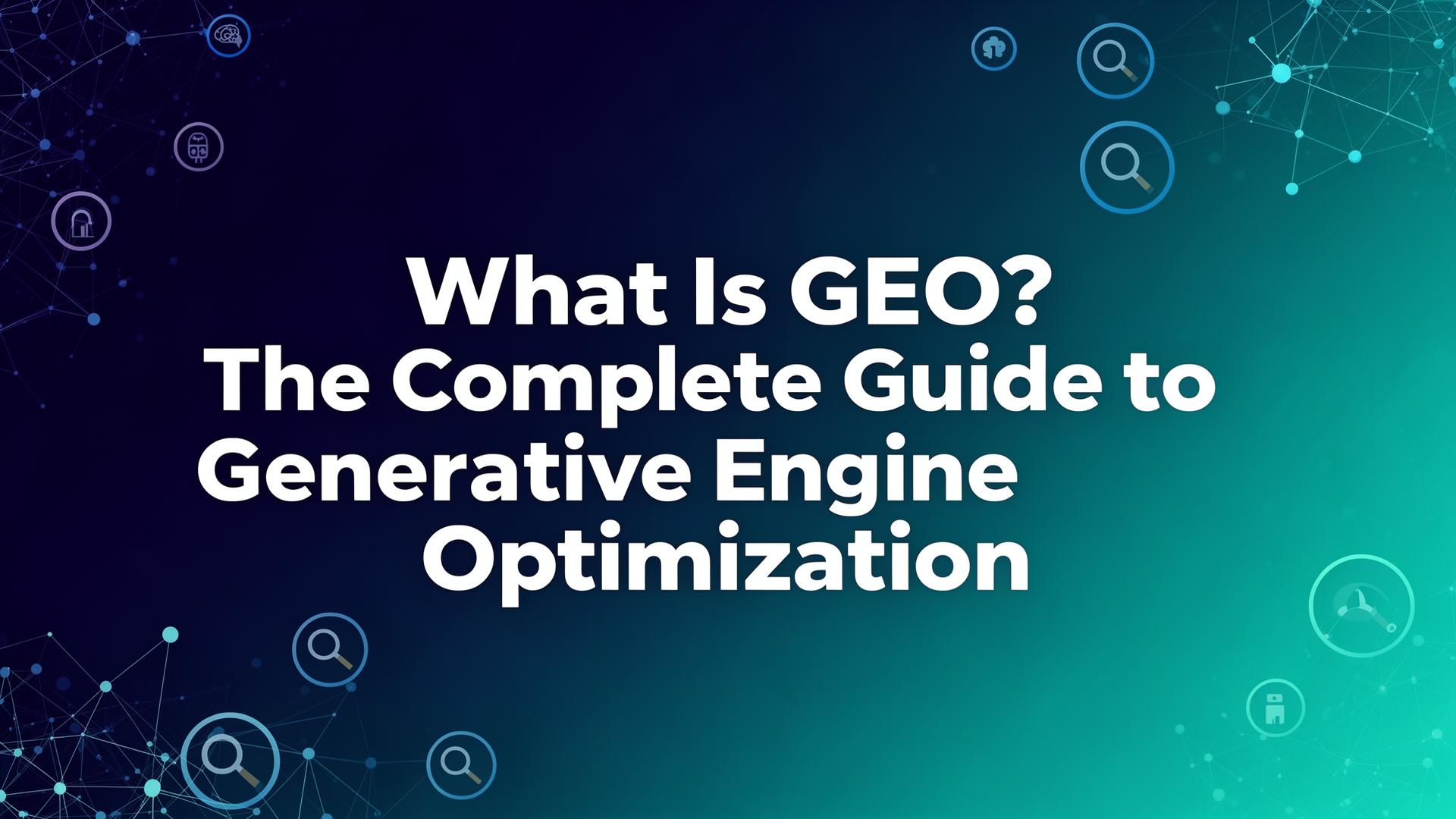 What Is GEO? The Complete Guide to Generative Engine Optimization